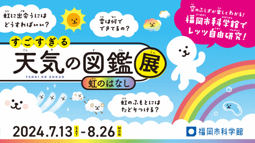 福岡市科学館 特別展「すごすぎる天気の図鑑展～虹のはなし～」